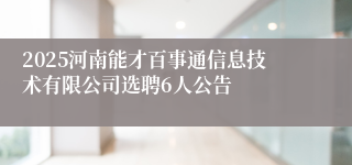 2025河南能才百事通信息技术有限公司选聘6人公告