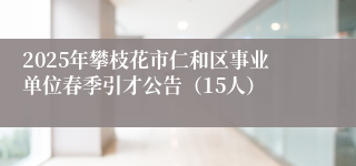 2025年攀枝花市仁和区事业单位春季引才公告（15人）