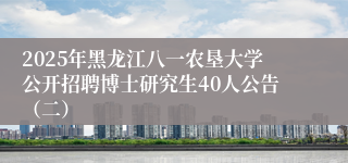 2025年黑龙江八一农垦大学公开招聘博士研究生40人公告（二）