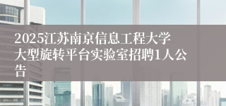 2025江苏南京信息工程大学大型旋转平台实验室招聘1人公告