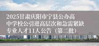 2025甘肃庆阳市宁县公办高中学校公引进高层次和急需紧缺专业人才11人公告（第二批）