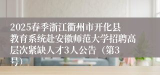 2025春季浙江衢州市开化县教育系统赴安徽师范大学招聘高层次紧缺人才3人公告（第3 号）