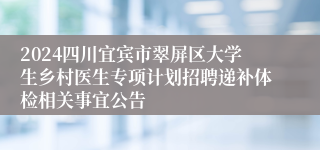 2024四川宜宾市翠屏区大学生乡村医生专项计划招聘递补体检相关事宜公告