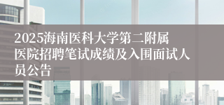 2025海南医科大学第二附属医院招聘笔试成绩及入围面试人员公告