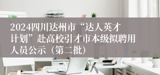 2024四川达州市“达人英才计划”赴高校引才市本级拟聘用人员公示（第二批）