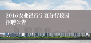 2016农业银行宁夏分行校园招聘公告