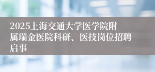 2025上海交通大学医学院附属瑞金医院科研、医技岗位招聘启事
