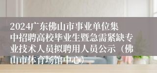 2024广东佛山市事业单位集中招聘高校毕业生暨急需紧缺专业技术人员拟聘用人员公示（佛山市体育场馆中心）