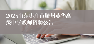 2025山东枣庄市滕州英华高级中学教师招聘公告