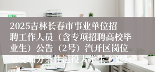 2025吉林长春市事业单位招聘工作人员（含专项招聘高校毕业生）公告（2号）汽开区岗位享受加分条件退役大学生士兵公示