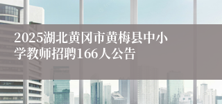 2025湖北黄冈市黄梅县中小学教师招聘166人公告