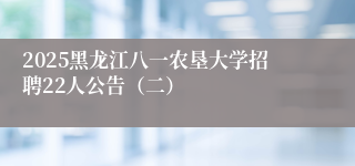 2025黑龙江八一农垦大学招聘22人公告（二）