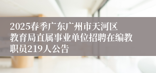 2025春季广东广州市天河区教育局直属事业单位招聘在编教职员219人公告