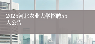 2025河北农业大学招聘55人公告