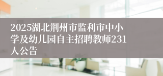 2025湖北荆州市监利市中小学及幼儿园自主招聘教师231人公告