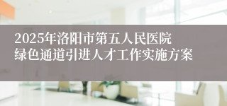 2025年洛阳市第五人民医院绿色通道引进人才工作实施方案