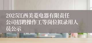 2025江西美菱电器有限责任公司招聘操作工等岗位拟录用人员公示