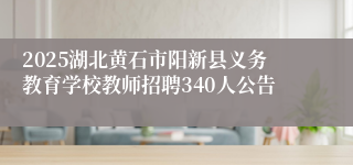 2025湖北黄石市阳新县义务教育学校教师招聘340人公告