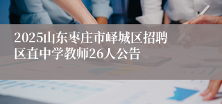 2025山东枣庄市峄城区招聘区直中学教师26人公告