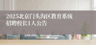 2025北京门头沟区教育系统招聘校长1人公告