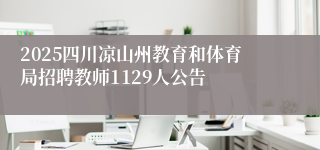 2025四川凉山州教育和体育局招聘教师1129人公告
