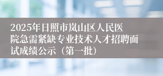 2025年日照市岚山区人民医院急需紧缺专业技术人才招聘面试成绩公示（第一批）