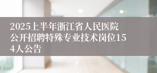 2025上半年浙江省人民医院公开招聘特殊专业技术岗位154人公告