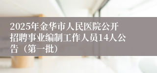 2025年金华市人民医院公开招聘事业编制工作人员14人公告（第一批）