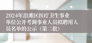 2024年沿滩区医疗卫生事业单位公开考调事业人员拟聘用人员名单的公示（第二批）