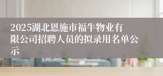 2025湖北恩施市福牛物业有限公司招聘人员的拟录用名单公示