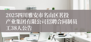 2025四川雅安市名山区茗投产业集团有限公司招聘合同制员工38人公告