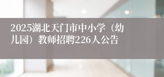 2025湖北天门市中小学（幼儿园）教师招聘226人公告