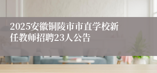 2025安徽铜陵市市直学校新任教师招聘23人公告
