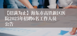 【招满为止】海东市高铁新区医院2025年招聘6名工作人员公告
