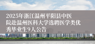 2025年浙江温州平阳县中医院赴温州医科大学选聘医学类优秀毕业生9人公告