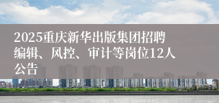 2025重庆新华出版集团招聘编辑、风控、审计等岗位12人公告