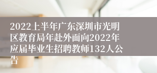 2022上半年广东深圳市光明区教育局年赴外面向2022年应届毕业生招聘教师132人公告