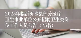 2025年临沂沂水县部分医疗卫生事业单位公开招聘卫生类岗位工作人员公告（25名）