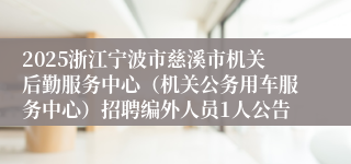 2025浙江宁波市慈溪市机关后勤服务中心（机关公务用车服务中心）招聘编外人员1人公告