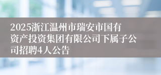 2025浙江温州市瑞安市国有资产投资集团有限公司下属子公司招聘4人公告