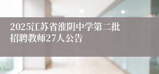 2025江苏省淮阴中学第二批招聘教师27人公告