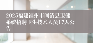 2025福建福州市闽清县卫健系统招聘卫生技术人员17人公告