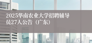 2025华南农业大学招聘辅导员27人公告（广东）