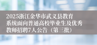 2025浙江金华市武义县教育系统面向普通高校毕业生及优秀教师招聘7人公告（第三批）