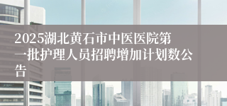 2025湖北黄石市中医医院第一批护理人员招聘增加计划数公告