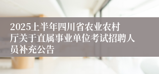 2025上半年四川省农业农村厅关于直属事业单位考试招聘人员补充公告