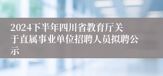 2024下半年四川省教育厅关于直属事业单位招聘人员拟聘公示