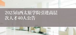 2025山西太原学院引进高层次人才40人公告