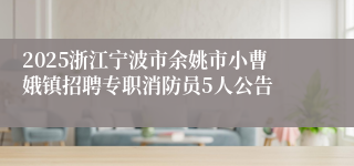 2025浙江宁波市余姚市小曹娥镇招聘专职消防员5人公告