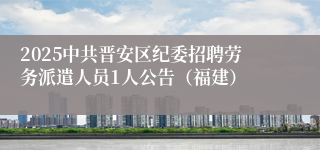 2025中共晋安区纪委招聘劳务派遣人员1人公告（福建）